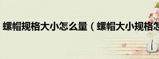 螺帽规格大小怎么量（螺帽大小规格怎么看）