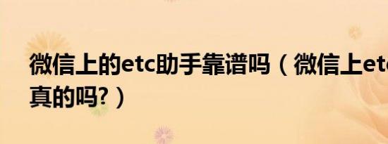 微信上的etc助手靠谱吗（微信上etc助手是真的吗?）
