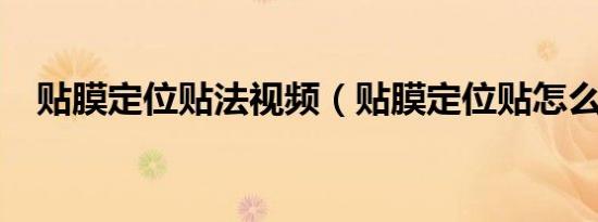 贴膜定位贴法视频（贴膜定位贴怎么用?）
