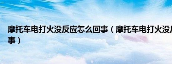 摩托车电打火没反应怎么回事（摩托车电打火没反应怎么回事）