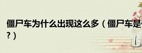 僵尸车为什么出现这么多（僵尸车是什么情况?）