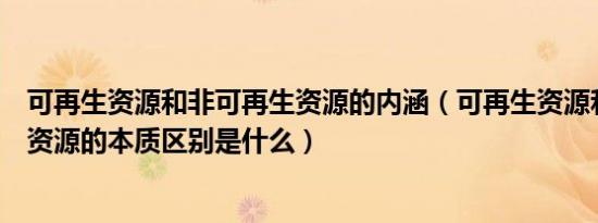可再生资源和非可再生资源的内涵（可再生资源和非可再生资源的本质区别是什么）