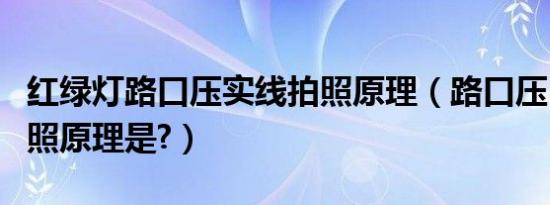 红绿灯路口压实线拍照原理（路口压白实线拍照原理是?）