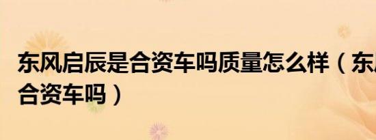东风启辰是合资车吗质量怎么样（东风启辰是合资车吗）