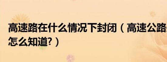 高速路在什么情况下封闭（高速公路是否封闭怎么知道?）