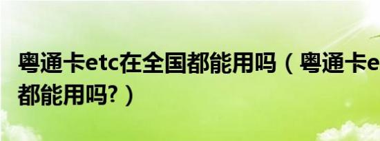粤通卡etc在全国都能用吗（粤通卡etc在全国都能用吗?）