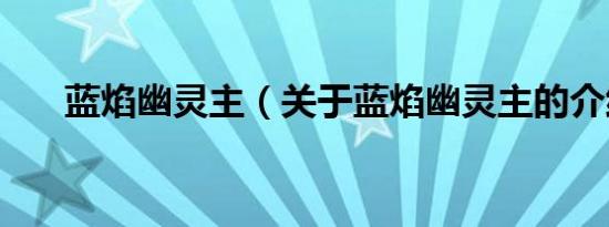 蓝焰幽灵主（关于蓝焰幽灵主的介绍）