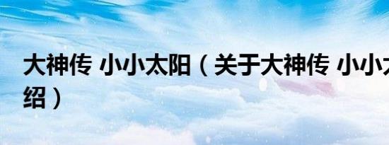 大神传 小小太阳（关于大神传 小小太阳的介绍）
