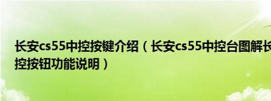 长安cs55中控按键介绍（长安cs55中控台图解长安cs55中控按钮功能说明）