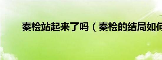 秦桧站起来了吗（秦桧的结局如何）