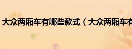 大众两厢车有哪些款式（大众两厢车有哪些）