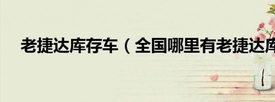 老捷达库存车（全国哪里有老捷达库存）