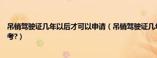 吊销驾驶证几年以后才可以申请（吊销驾驶证几年以后才能考?）