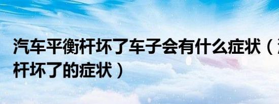 汽车平衡杆坏了车子会有什么症状（汽车平衡杆坏了的症状）