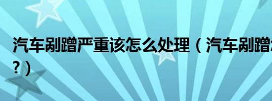 汽车剐蹭严重该怎么处理（汽车剐蹭怎么处理?）