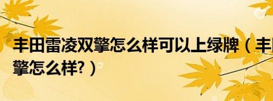 丰田雷凌双擎怎么样可以上绿牌（丰田雷凌双擎怎么样?）