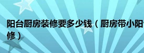 阳台厨房装修要多少钱（厨房带小阳台如何装修）