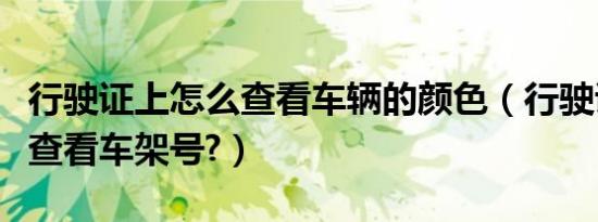 行驶证上怎么查看车辆的颜色（行驶证上怎么查看车架号?）
