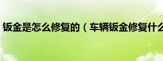 钣金是怎么修复的（车辆钣金修复什么意思）