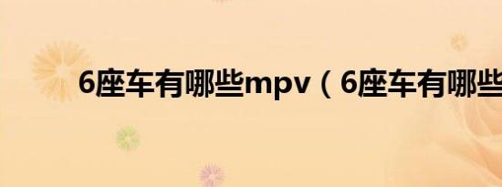 6座车有哪些mpv（6座车有哪些）