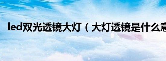 led双光透镜大灯（大灯透镜是什么意思?）