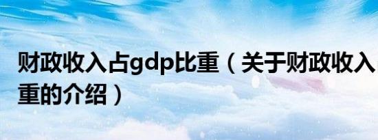 财政收入占gdp比重（关于财政收入占gdp比重的介绍）