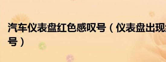 汽车仪表盘红色感叹号（仪表盘出现红色感叹号）