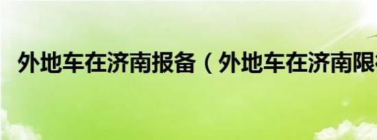 外地车在济南报备（外地车在济南限行吗）