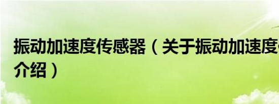 振动加速度传感器（关于振动加速度传感器的介绍）