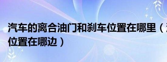 汽车的离合油门和刹车位置在哪里（汽车离合位置在哪边）