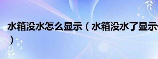 水箱没水怎么显示（水箱没水了显示什么标志）