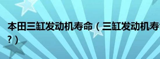 本田三缸发动机寿命（三缸发动机寿命是几年?）