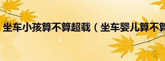 坐车小孩算不算超载（坐车婴儿算不算超载）