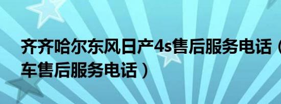 齐齐哈尔东风日产4s售后服务电话（日产汽车售后服务电话）