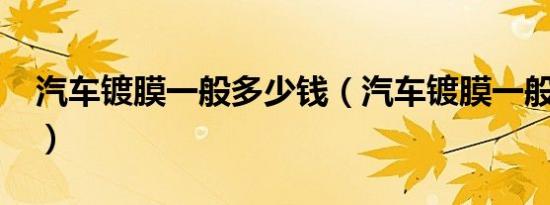 汽车镀膜一般多少钱（汽车镀膜一般多少钱?）