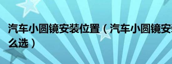 汽车小圆镜安装位置（汽车小圆镜安装位置怎么选）