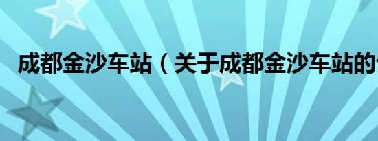 成都金沙车站（关于成都金沙车站的介绍）