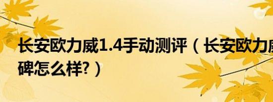 长安欧力威1.4手动测评（长安欧力威真实口碑怎么样?）