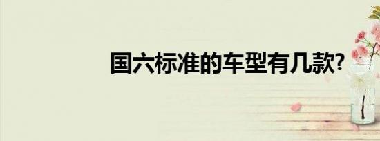 国六标准的车型有几款?