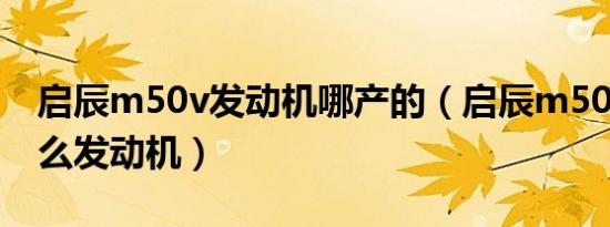 启辰m50v发动机哪产的（启辰m50v用了什么发动机）