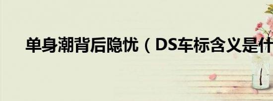 单身潮背后隐忧（DS车标含义是什么）