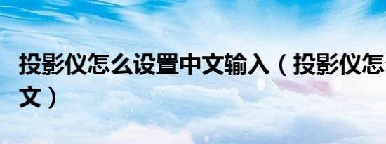 投影仪怎么设置中文输入（投影仪怎么设置中文）