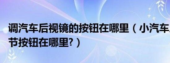 调汽车后视镜的按钮在哪里（小汽车后视镜调节按钮在哪里?）