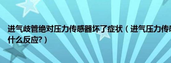 进气歧管绝对压力传感器坏了症状（进气压力传感器坏了有什么反应?）