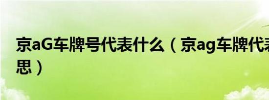 京aG车牌号代表什么（京ag车牌代表什么意思）