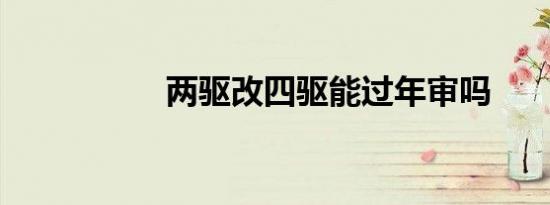 两驱改四驱能过年审吗