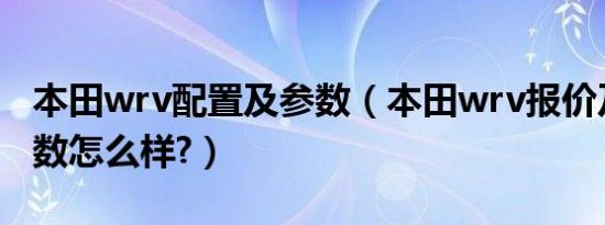 本田wrv配置及参数（本田wrv报价及配置参数怎么样?）