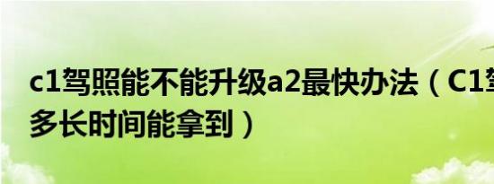 c1驾照能不能升级a2最快办法（C1驾照最快多长时间能拿到）