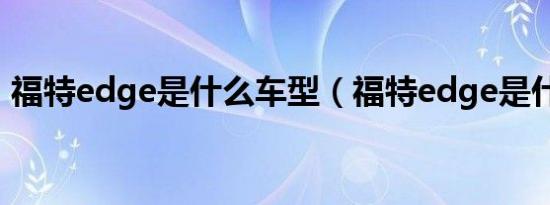 福特edge是什么车型（福特edge是什么车）