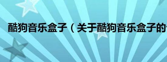 酷狗音乐盒子（关于酷狗音乐盒子的介绍）